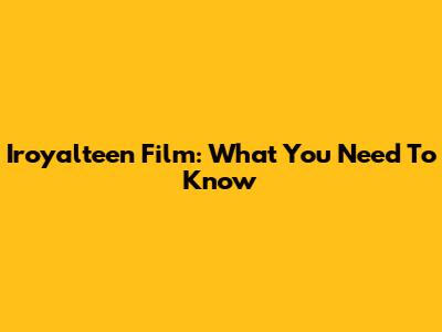 Iroyalteen Film: What You Need To Know