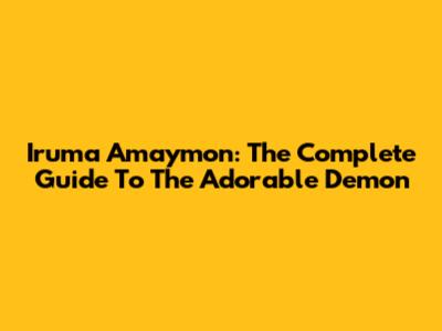 Iruma Amaymon: The Complete Guide To The Adorable Demon