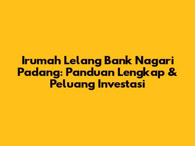 Irumah Lelang Bank Nagari Padang: Panduan Lengkap & Peluang Investasi