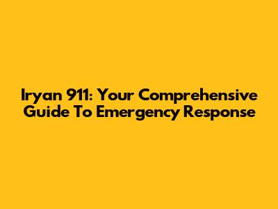Iryan 911: Your Comprehensive Guide To Emergency Response
