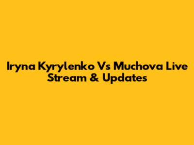 Iryna Kyrylenko Vs Muchova Live Stream & Updates
