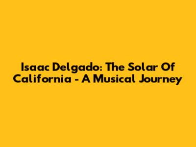 Isaac Delgado: The Solar Of California - A Musical Journey