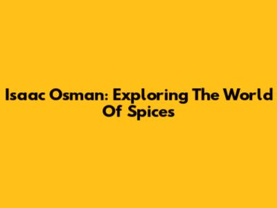 Isaac Osman: Exploring The World Of Spices