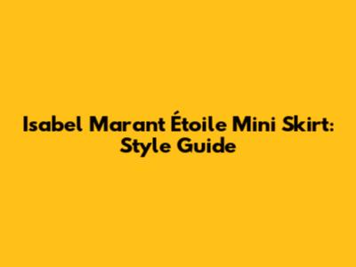Isabel Marant Étoile Mini Skirt: Style Guide