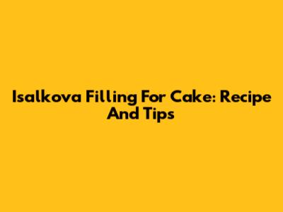 Isalkova Filling For Cake: Recipe And Tips