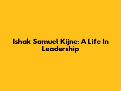 Ishak Samuel Kijne: A Life In Leadership