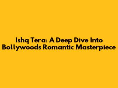 Ishq Tera: A Deep Dive Into Bollywood's Romantic Masterpiece