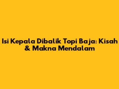 Isi Kepala Dibalik Topi Baja: Kisah & Makna Mendalam