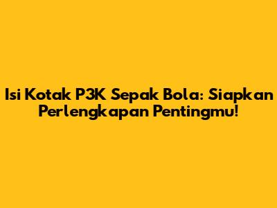 Isi Kotak P3K Sepak Bola: Siapkan Perlengkapan Pentingmu!