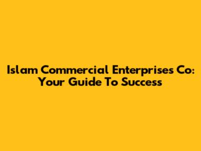 Islam Commercial Enterprises Co: Your Guide To Success