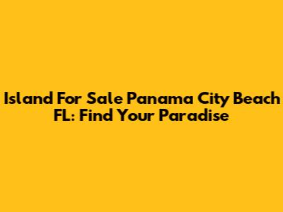 Island For Sale Panama City Beach FL: Find Your Paradise
