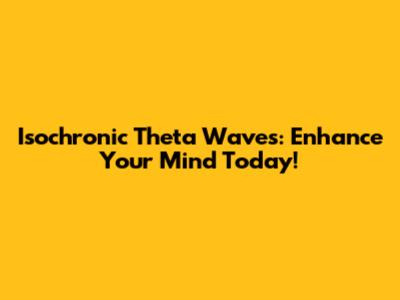 Isochronic Theta Waves: Enhance Your Mind Today!