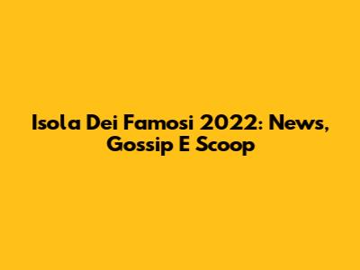 Isola Dei Famosi 2022: News, Gossip E Scoop