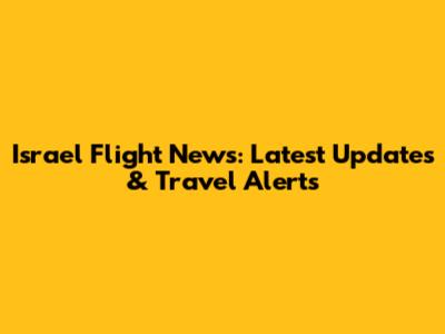 Israel Flight News: Latest Updates & Travel Alerts