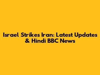 Israel Strikes Iran: Latest Updates & Hindi BBC News