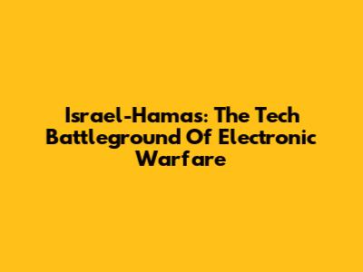 Israel-Hamas: The Tech Battleground Of Electronic Warfare