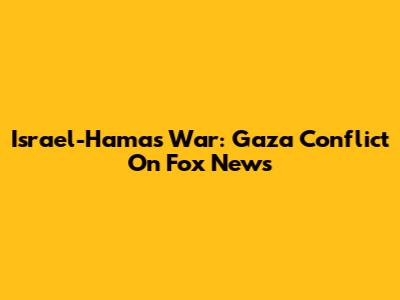 Israel-Hamas War: Gaza Conflict On Fox News
