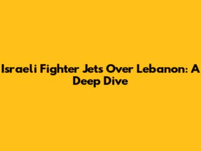 Israeli Fighter Jets Over Lebanon: A Deep Dive