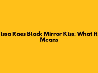 Issa Rae's "Black Mirror" Kiss: What It Means