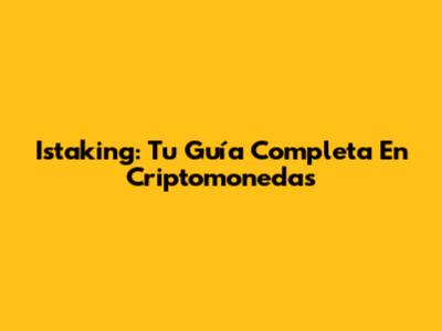 Istaking: Tu Guía Completa En Criptomonedas