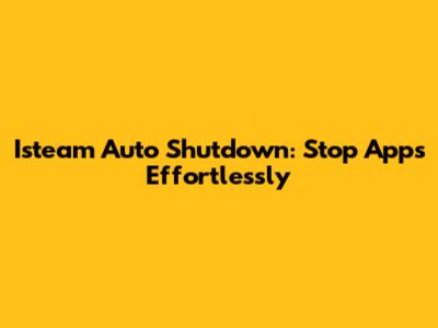 Isteam Auto Shutdown: Stop Apps Effortlessly