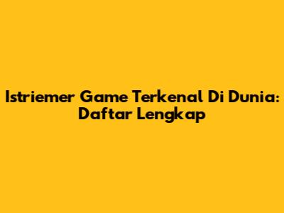 Istriemer Game Terkenal Di Dunia: Daftar Lengkap