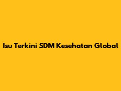 Isu Terkini SDM Kesehatan Global