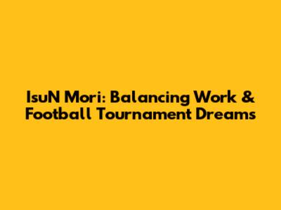IsuN Mori: Balancing Work & Football Tournament Dreams
