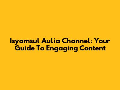 Isyamsul Aulia Channel: Your Guide To Engaging Content