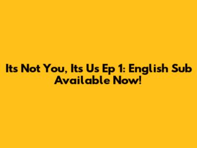 It's Not You, It's Us Ep 1: English Sub Available Now!