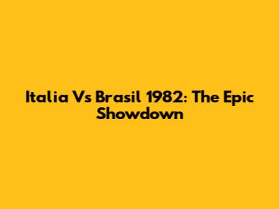Italia Vs Brasil 1982: The Epic Showdown