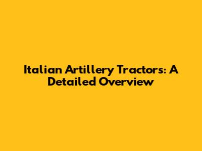 Italian Artillery Tractors: A Detailed Overview