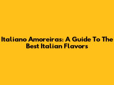 Italiano Amoreiras: A Guide To The Best Italian Flavors