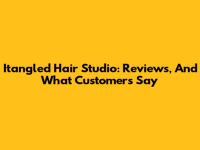 Itangled Hair Studio: Reviews, And What Customers Say
