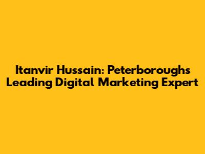 Itanvir Hussain: Peterborough's Leading Digital Marketing Expert