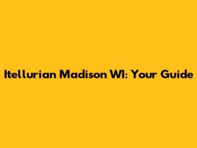 Itellurian Madison WI: Your Guide
