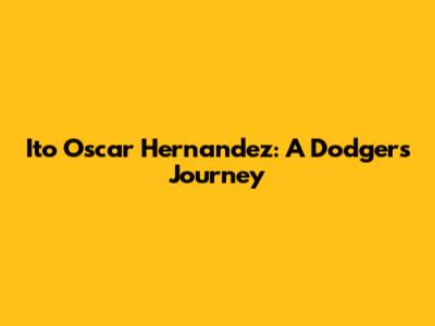 Ito Oscar Hernandez: A Dodgers' Journey