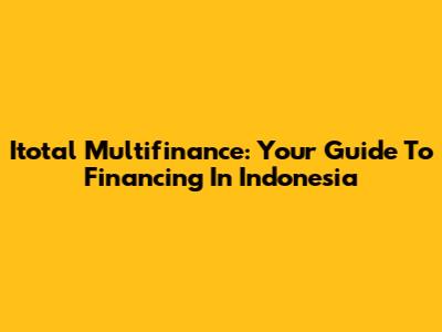 Itotal Multifinance: Your Guide To Financing In Indonesia