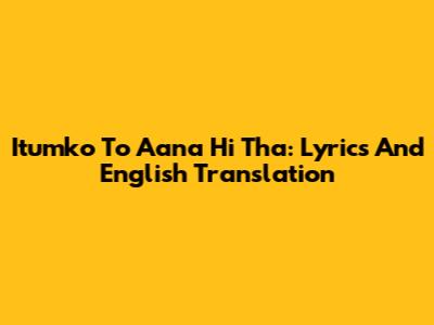 Itumko To Aana Hi Tha: Lyrics And English Translation