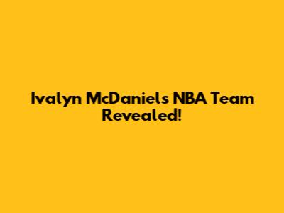 Ivalyn McDaniels' NBA Team Revealed!