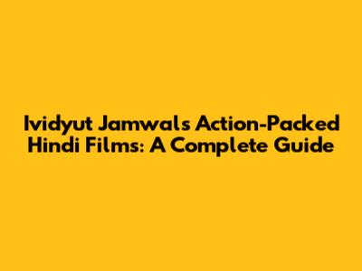 Ividyut Jamwal's Action-Packed Hindi Films: A Complete Guide