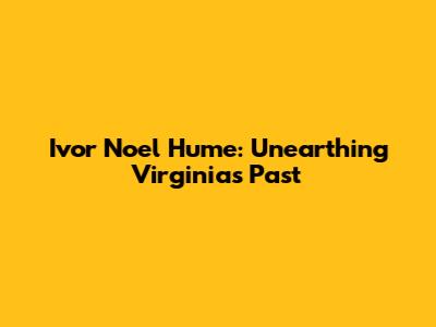 Ivor Noel Hume: Unearthing Virginia's Past