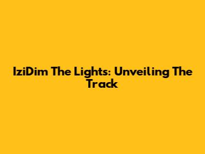 IziDim The Lights: Unveiling The Track