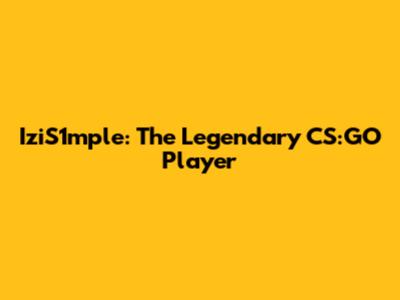 IziS1mple: The Legendary CS:GO Player