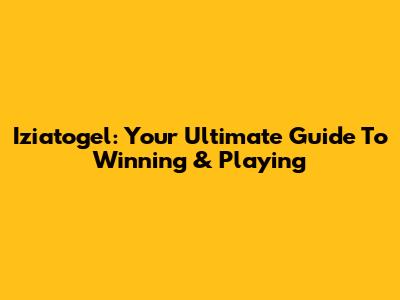 Iziatogel: Your Ultimate Guide To Winning & Playing