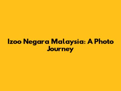 Izoo Negara Malaysia: A Photo Journey