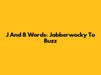 J And B Words: Jabberwocky To Buzz