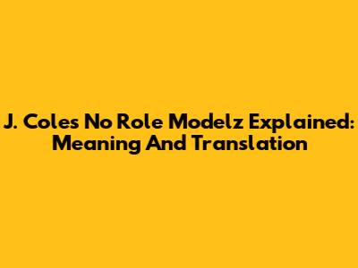 J. Cole's 'No Role Modelz' Explained: Meaning And Translation