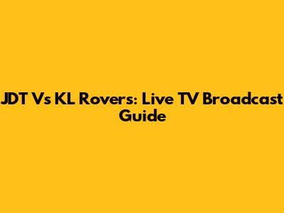 JDT Vs KL Rovers: Live TV Broadcast Guide