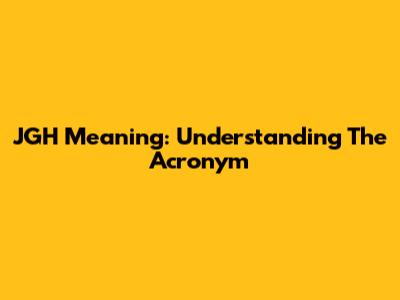 JGH Meaning: Understanding The Acronym